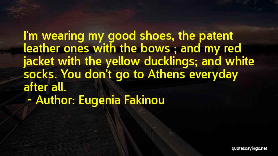 Eugenia Fakinou Quotes: I'm Wearing My Good Shoes, The Patent Leather Ones With The Bows ; And My Red Jacket With The Yellow