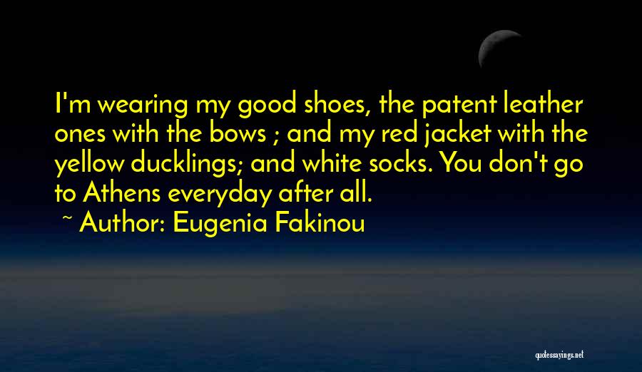 Eugenia Fakinou Quotes: I'm Wearing My Good Shoes, The Patent Leather Ones With The Bows ; And My Red Jacket With The Yellow