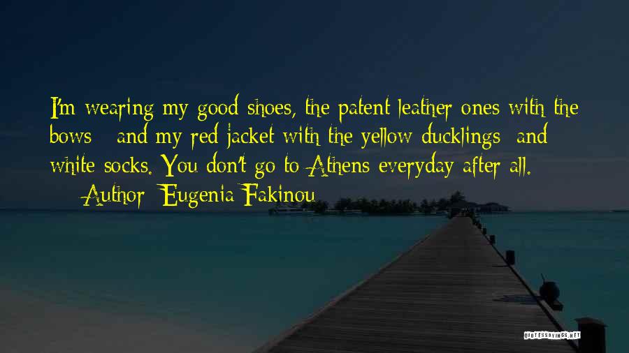 Eugenia Fakinou Quotes: I'm Wearing My Good Shoes, The Patent Leather Ones With The Bows ; And My Red Jacket With The Yellow