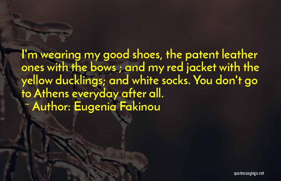 Eugenia Fakinou Quotes: I'm Wearing My Good Shoes, The Patent Leather Ones With The Bows ; And My Red Jacket With The Yellow