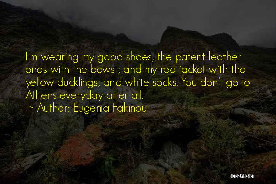 Eugenia Fakinou Quotes: I'm Wearing My Good Shoes, The Patent Leather Ones With The Bows ; And My Red Jacket With The Yellow