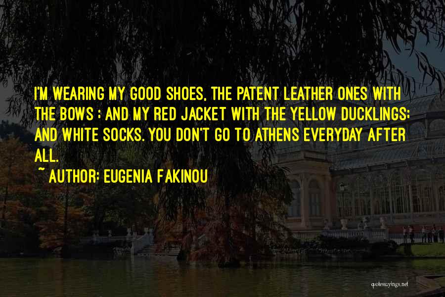 Eugenia Fakinou Quotes: I'm Wearing My Good Shoes, The Patent Leather Ones With The Bows ; And My Red Jacket With The Yellow