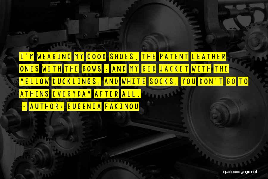 Eugenia Fakinou Quotes: I'm Wearing My Good Shoes, The Patent Leather Ones With The Bows ; And My Red Jacket With The Yellow