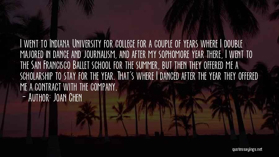 Joan Chen Quotes: I Went To Indiana University For College For A Couple Of Years Where I Double Majored In Dance And Journalism,