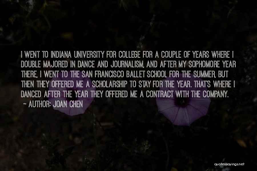 Joan Chen Quotes: I Went To Indiana University For College For A Couple Of Years Where I Double Majored In Dance And Journalism,