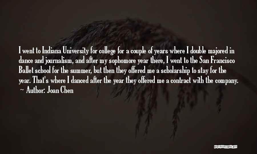 Joan Chen Quotes: I Went To Indiana University For College For A Couple Of Years Where I Double Majored In Dance And Journalism,