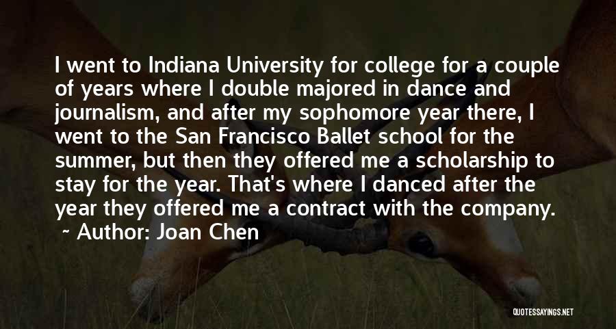 Joan Chen Quotes: I Went To Indiana University For College For A Couple Of Years Where I Double Majored In Dance And Journalism,