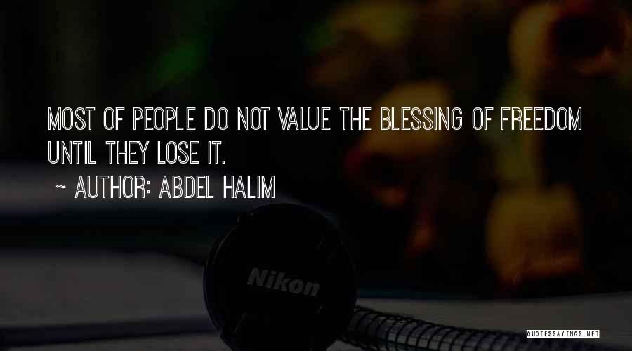 Abdel Halim Quotes: Most Of People Do Not Value The Blessing Of Freedom Until They Lose It.