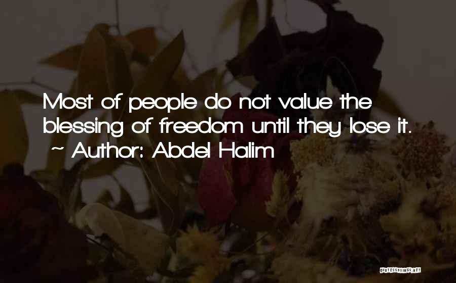 Abdel Halim Quotes: Most Of People Do Not Value The Blessing Of Freedom Until They Lose It.