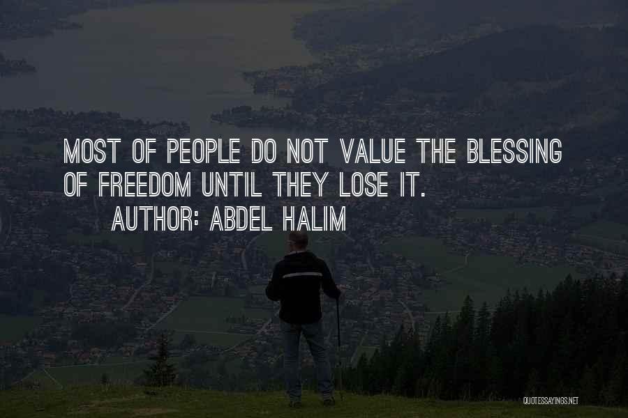 Abdel Halim Quotes: Most Of People Do Not Value The Blessing Of Freedom Until They Lose It.