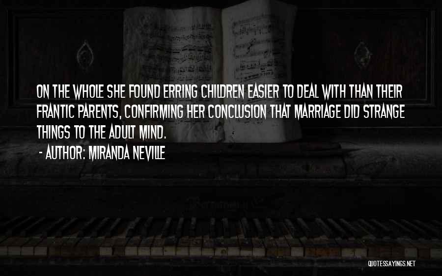 Miranda Neville Quotes: On The Whole She Found Erring Children Easier To Deal With Than Their Frantic Parents, Confirming Her Conclusion That Marriage
