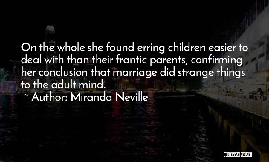 Miranda Neville Quotes: On The Whole She Found Erring Children Easier To Deal With Than Their Frantic Parents, Confirming Her Conclusion That Marriage