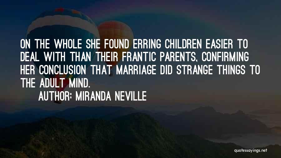 Miranda Neville Quotes: On The Whole She Found Erring Children Easier To Deal With Than Their Frantic Parents, Confirming Her Conclusion That Marriage