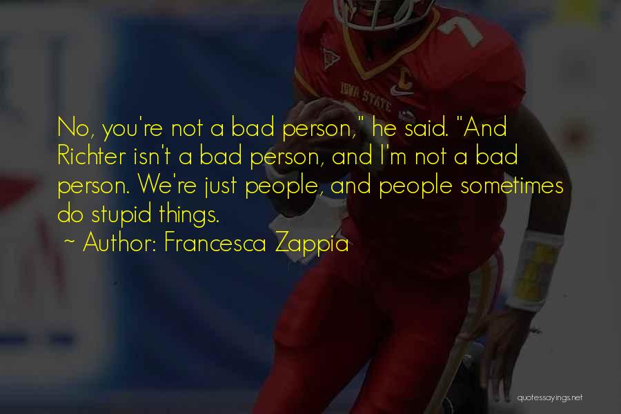 Francesca Zappia Quotes: No, You're Not A Bad Person, He Said. And Richter Isn't A Bad Person, And I'm Not A Bad Person.