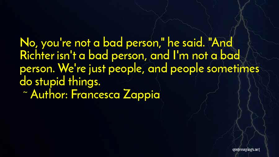 Francesca Zappia Quotes: No, You're Not A Bad Person, He Said. And Richter Isn't A Bad Person, And I'm Not A Bad Person.