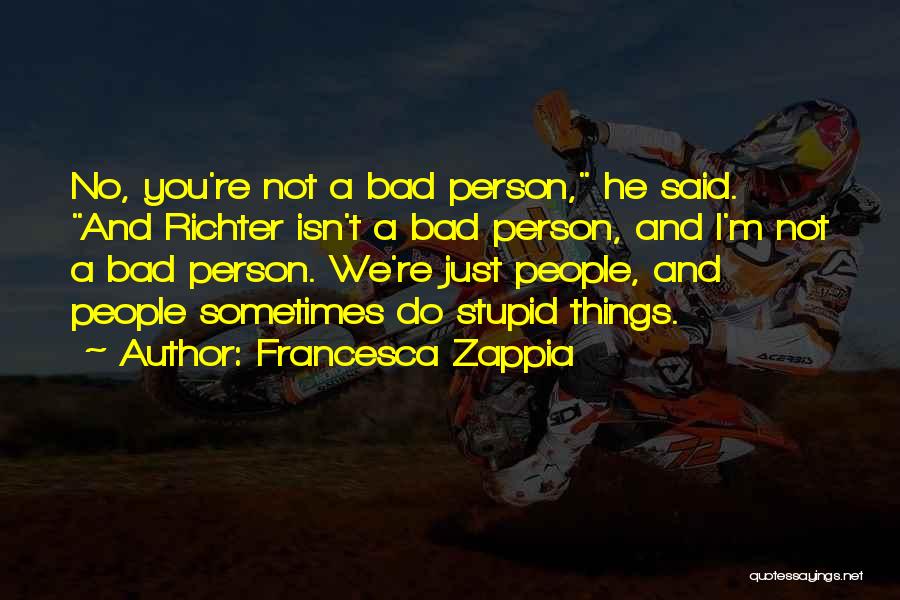 Francesca Zappia Quotes: No, You're Not A Bad Person, He Said. And Richter Isn't A Bad Person, And I'm Not A Bad Person.