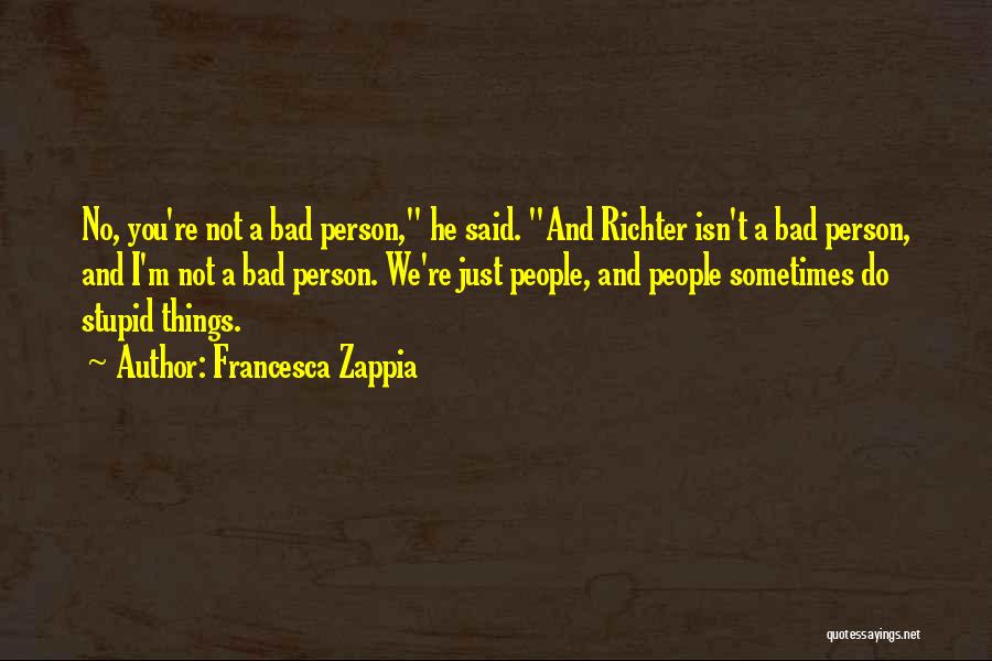 Francesca Zappia Quotes: No, You're Not A Bad Person, He Said. And Richter Isn't A Bad Person, And I'm Not A Bad Person.