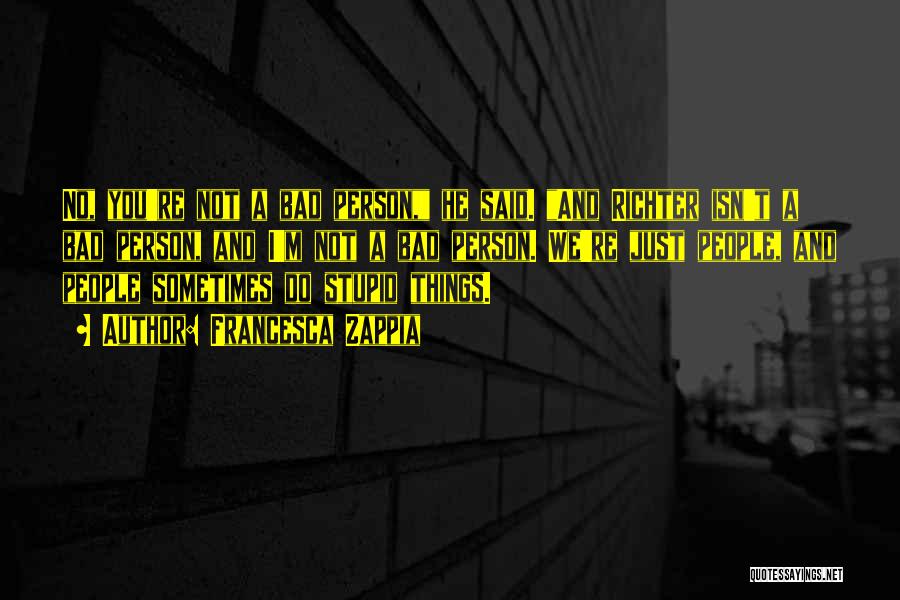 Francesca Zappia Quotes: No, You're Not A Bad Person, He Said. And Richter Isn't A Bad Person, And I'm Not A Bad Person.