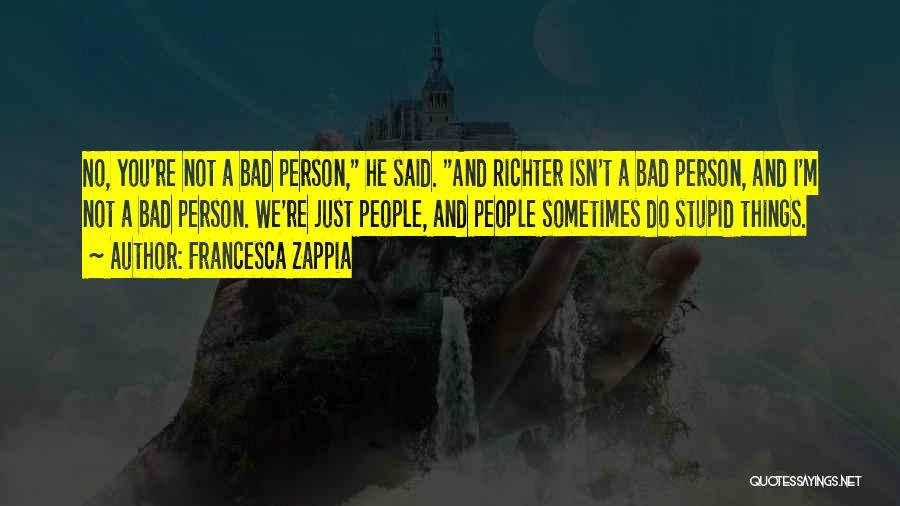 Francesca Zappia Quotes: No, You're Not A Bad Person, He Said. And Richter Isn't A Bad Person, And I'm Not A Bad Person.