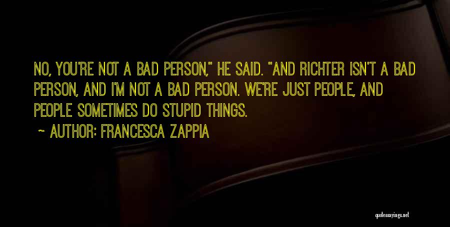 Francesca Zappia Quotes: No, You're Not A Bad Person, He Said. And Richter Isn't A Bad Person, And I'm Not A Bad Person.