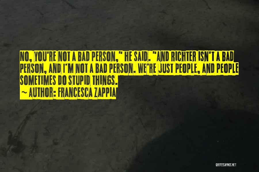 Francesca Zappia Quotes: No, You're Not A Bad Person, He Said. And Richter Isn't A Bad Person, And I'm Not A Bad Person.