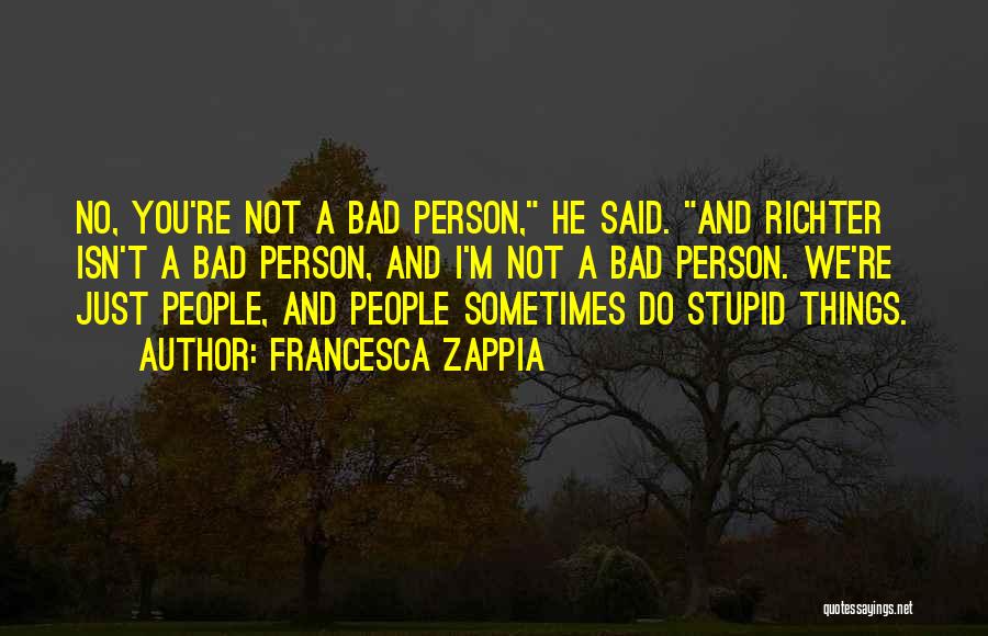 Francesca Zappia Quotes: No, You're Not A Bad Person, He Said. And Richter Isn't A Bad Person, And I'm Not A Bad Person.