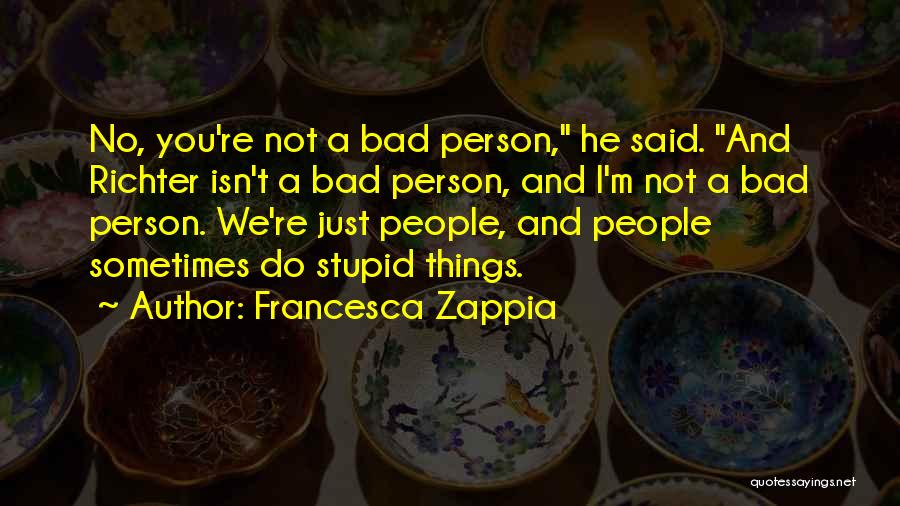 Francesca Zappia Quotes: No, You're Not A Bad Person, He Said. And Richter Isn't A Bad Person, And I'm Not A Bad Person.