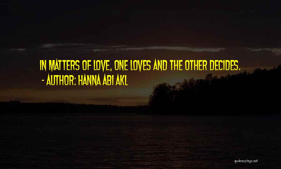 Hanna Abi Akl Quotes: In Matters Of Love, One Loves And The Other Decides.
