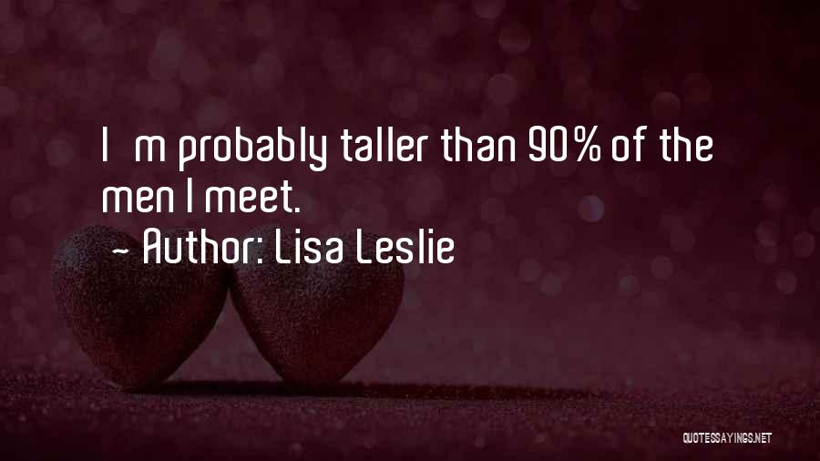 Lisa Leslie Quotes: I'm Probably Taller Than 90% Of The Men I Meet.