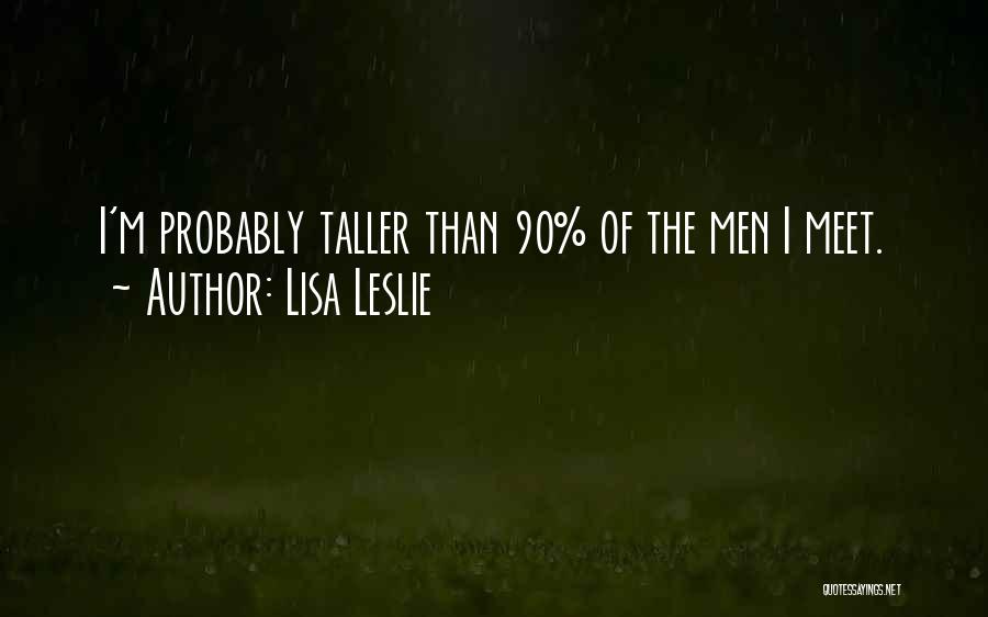 Lisa Leslie Quotes: I'm Probably Taller Than 90% Of The Men I Meet.