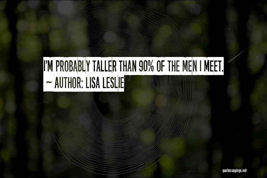 Lisa Leslie Quotes: I'm Probably Taller Than 90% Of The Men I Meet.