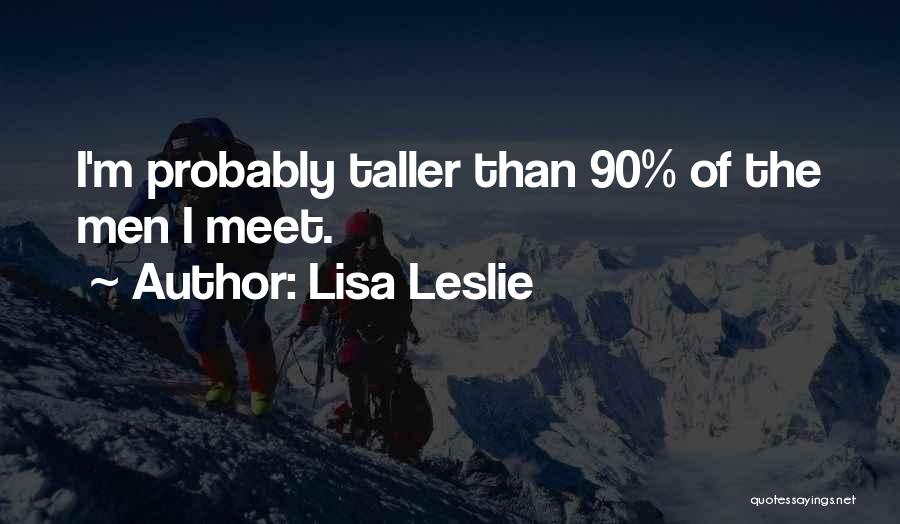 Lisa Leslie Quotes: I'm Probably Taller Than 90% Of The Men I Meet.