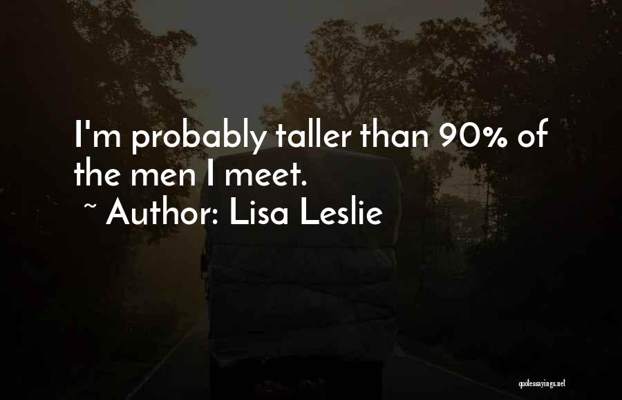 Lisa Leslie Quotes: I'm Probably Taller Than 90% Of The Men I Meet.