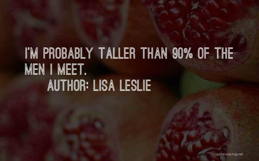 Lisa Leslie Quotes: I'm Probably Taller Than 90% Of The Men I Meet.