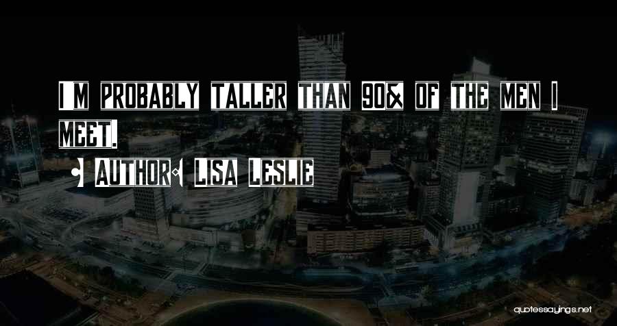 Lisa Leslie Quotes: I'm Probably Taller Than 90% Of The Men I Meet.