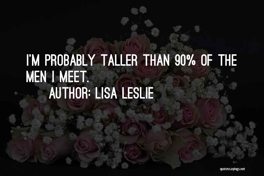 Lisa Leslie Quotes: I'm Probably Taller Than 90% Of The Men I Meet.