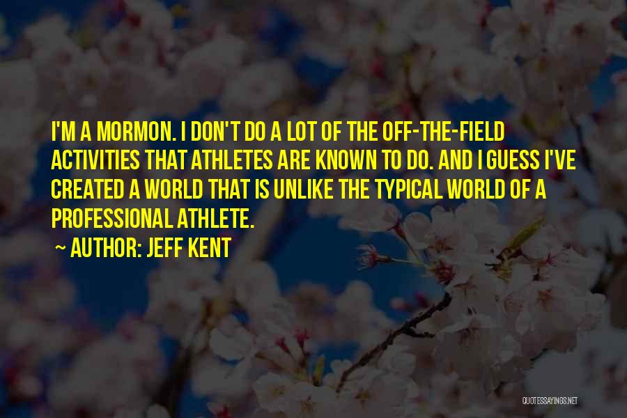 Jeff Kent Quotes: I'm A Mormon. I Don't Do A Lot Of The Off-the-field Activities That Athletes Are Known To Do. And I