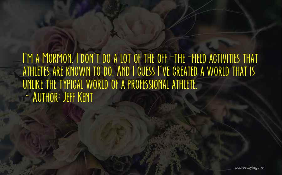 Jeff Kent Quotes: I'm A Mormon. I Don't Do A Lot Of The Off-the-field Activities That Athletes Are Known To Do. And I