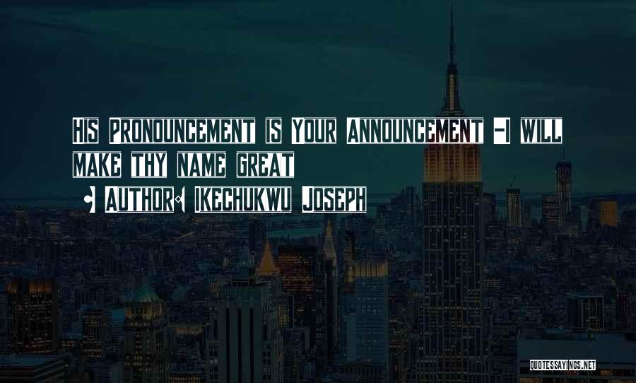 Ikechukwu Joseph Quotes: His Pronouncement Is Your Announcement -i Will Make Thy Name Great