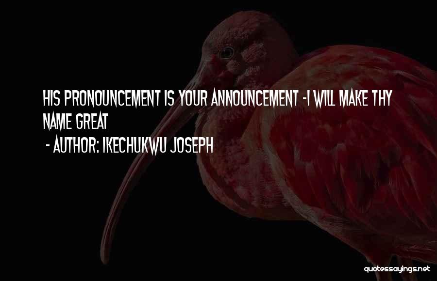 Ikechukwu Joseph Quotes: His Pronouncement Is Your Announcement -i Will Make Thy Name Great