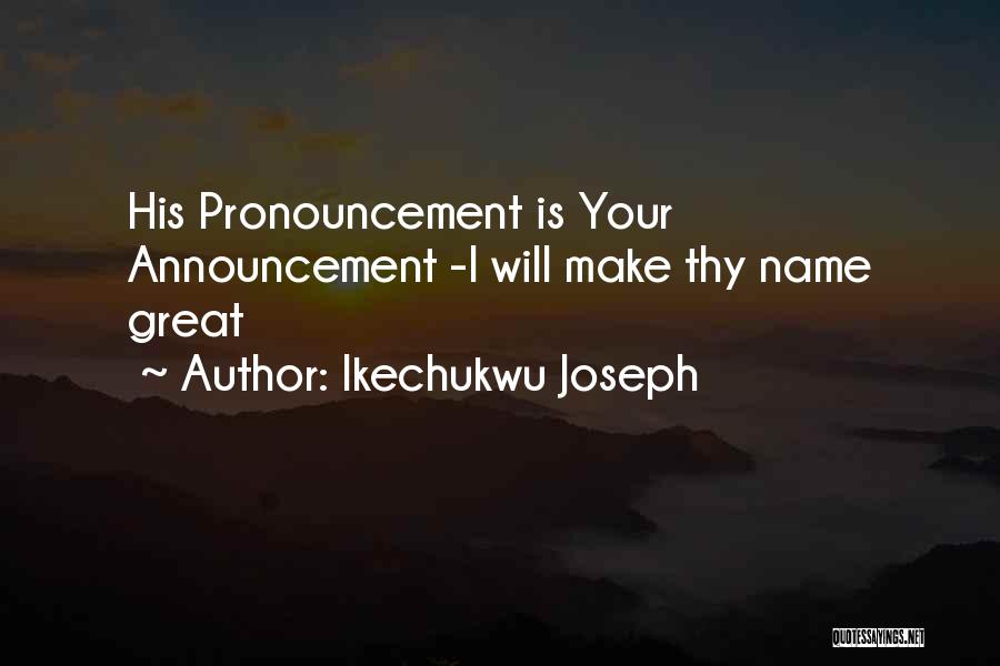 Ikechukwu Joseph Quotes: His Pronouncement Is Your Announcement -i Will Make Thy Name Great