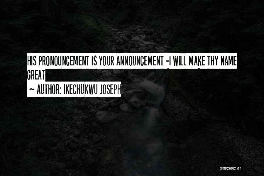 Ikechukwu Joseph Quotes: His Pronouncement Is Your Announcement -i Will Make Thy Name Great