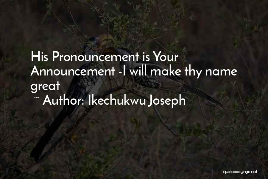 Ikechukwu Joseph Quotes: His Pronouncement Is Your Announcement -i Will Make Thy Name Great
