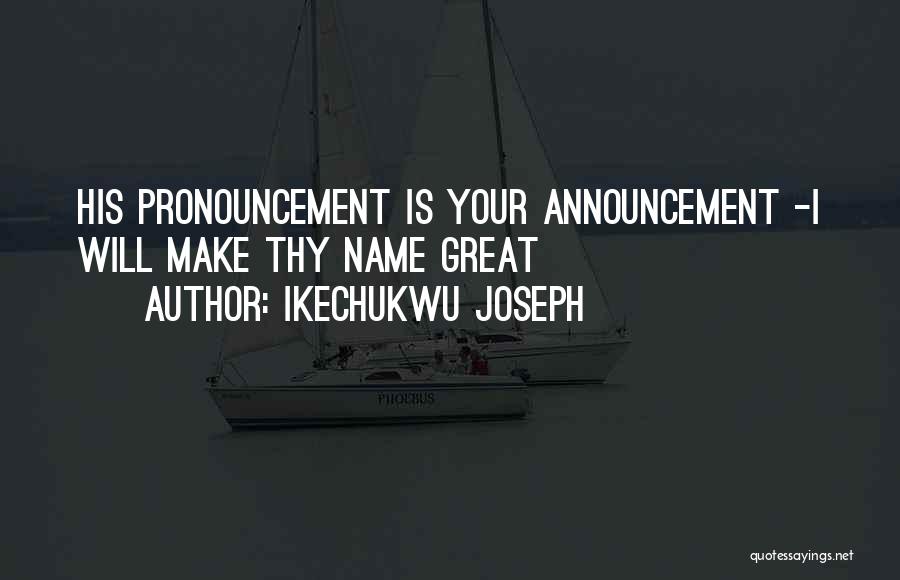 Ikechukwu Joseph Quotes: His Pronouncement Is Your Announcement -i Will Make Thy Name Great