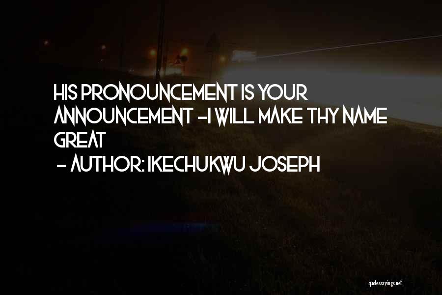 Ikechukwu Joseph Quotes: His Pronouncement Is Your Announcement -i Will Make Thy Name Great