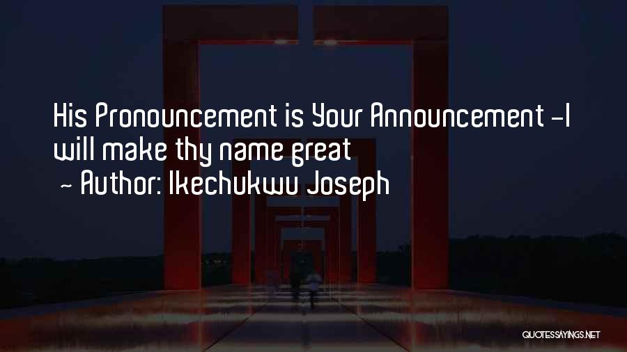 Ikechukwu Joseph Quotes: His Pronouncement Is Your Announcement -i Will Make Thy Name Great