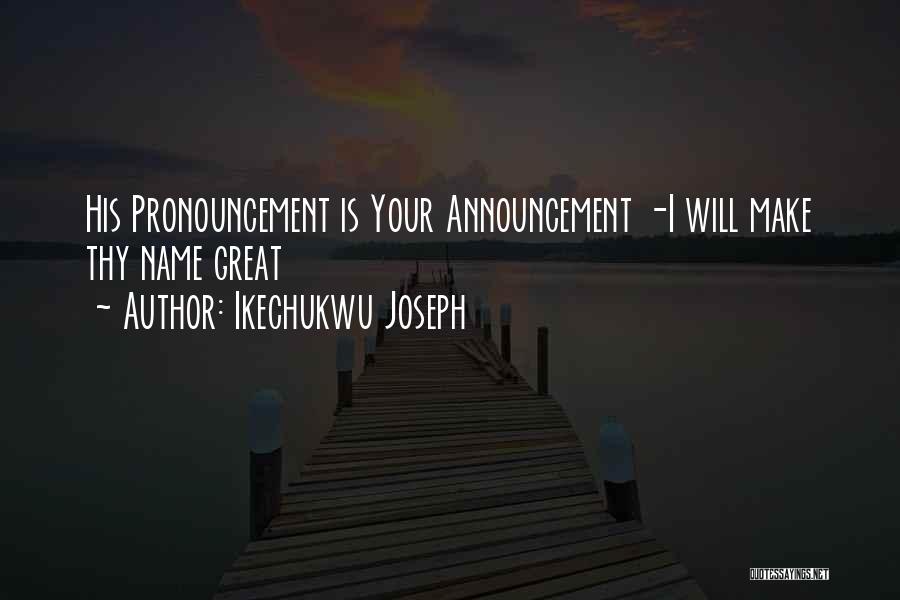 Ikechukwu Joseph Quotes: His Pronouncement Is Your Announcement -i Will Make Thy Name Great