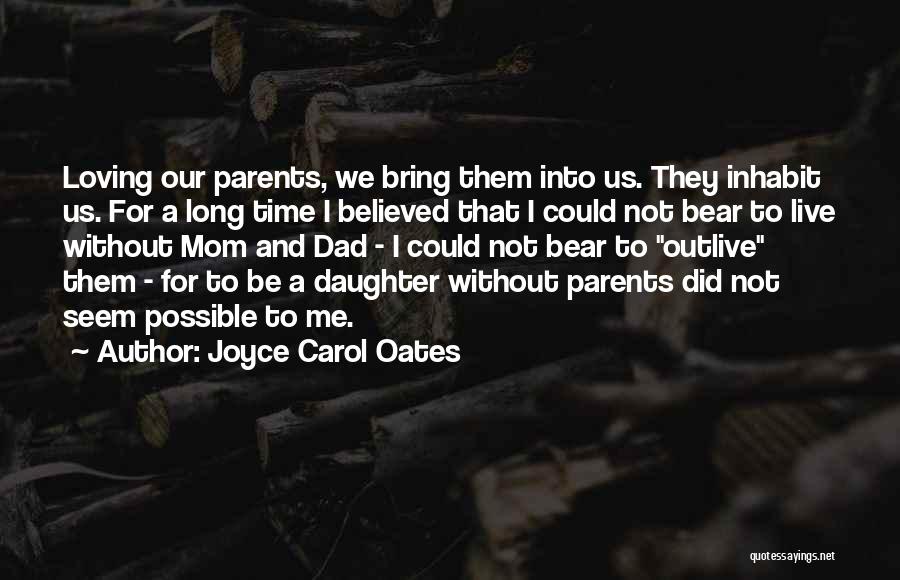 Joyce Carol Oates Quotes: Loving Our Parents, We Bring Them Into Us. They Inhabit Us. For A Long Time I Believed That I Could