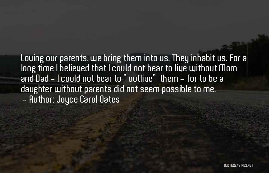 Joyce Carol Oates Quotes: Loving Our Parents, We Bring Them Into Us. They Inhabit Us. For A Long Time I Believed That I Could