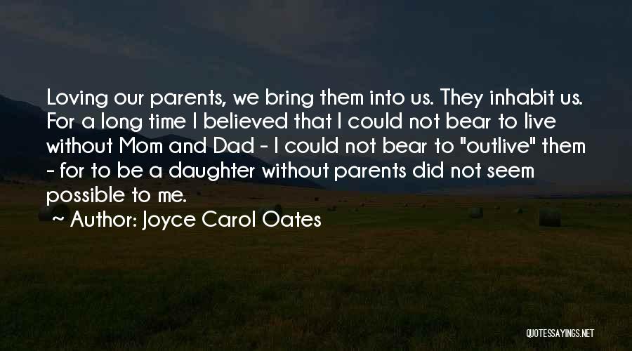 Joyce Carol Oates Quotes: Loving Our Parents, We Bring Them Into Us. They Inhabit Us. For A Long Time I Believed That I Could